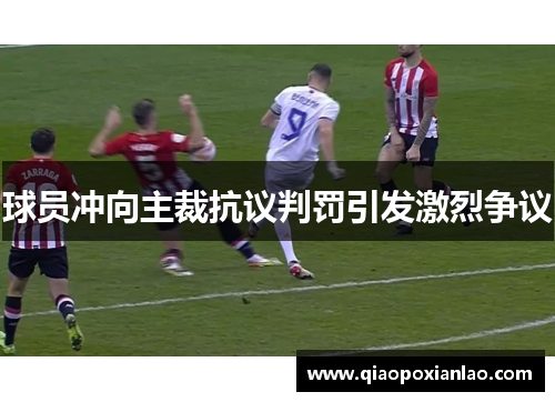 球员冲向主裁抗议判罚引发激烈争议