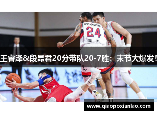 王睿泽&段昂君20分带队20-7胜：末节大爆发！