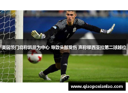 美因茨门将称凯恩为中心 导致头部受伤 声称穆西亚拉第二球越位